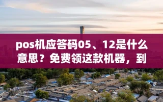 海口市pos机应答码05、12是什么意思？免费领这款机器，到账快费率不跳码