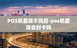 重庆POS机套现不风控-pos机套现会封卡吗