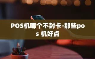 重庆POS机哪个不封卡-那些pos 机好点