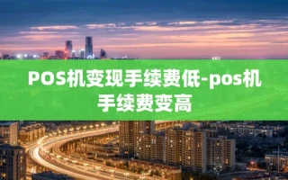 重庆POS机变现手续费低-pos机手续费变高