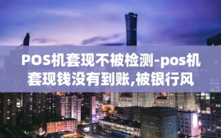 重庆POS机套现不被检测-pos机套现钱没有到账,被银行风控了吗怎办