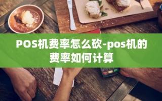 重庆POS机费率怎么砍-pos机的费率如何计算