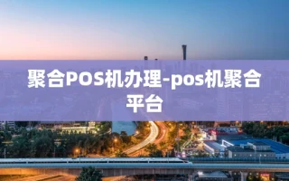 重庆聚合POS机办理-pos机聚合平台