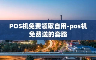 重庆POS机免费领取自用-pos机免费送的套路