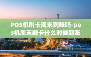 重庆POS机刷卡周末到账吗-pos机周末刷卡什么时候到账