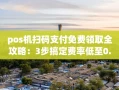 重庆pos机扫码支付免费领取全攻略：3步搞定费率低至0.38%秒到账