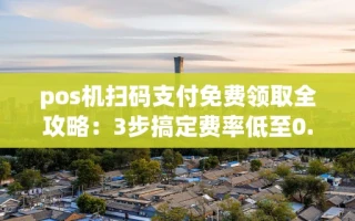 海口市pos机扫码支付免费领取全攻略：3步搞定费率低至0.38%秒到账