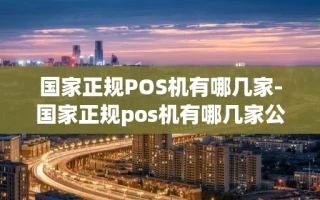 重庆国家正规POS机有哪几家-国家正规pos机有哪几家公司