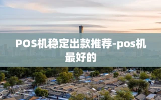 重庆POS机稳定出款推荐-pos机最好的