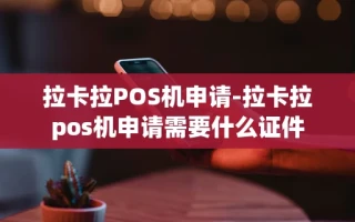 重庆拉卡拉POS机申请-拉卡拉pos机申请需要什么证件