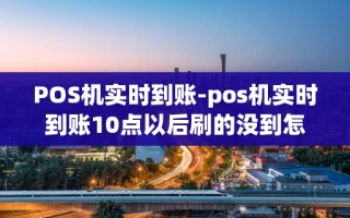 重庆POS机实时到账-pos机实时到账10点以后刷的没到怎么办