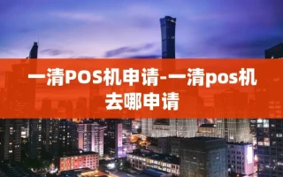 重庆一清POS机申请-一清pos机去哪申请