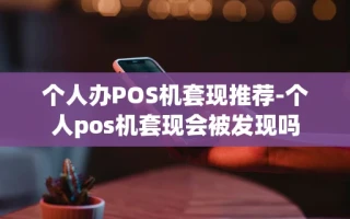 重庆个人办POS机套现推荐-个人pos机套现会被发现吗