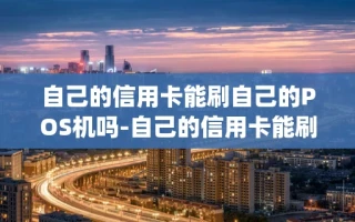 重庆自己的信用卡能刷自己的POS机吗-自己的信用卡能刷自己的pos机吗?