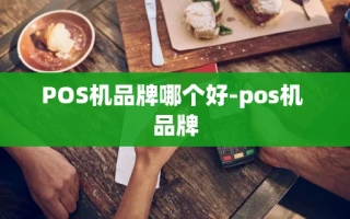 重庆POS机品牌哪个好-pos机 品牌
