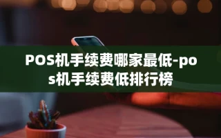 重庆POS机手续费哪家最低-pos机手续费低排行榜