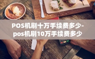 重庆POS机刷十万手续费多少-pos机刷10万手续费多少