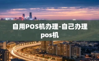 重庆自用POS机办理-自己办理pos机