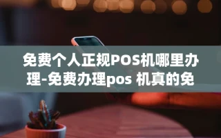 重庆免费个人正规POS机哪里办理-免费办理pos 机真的免费吗