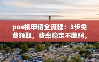 海口市pos机申请全流程：3步免费领取，费率稳定不跳码，到账快人一步