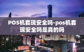 重庆POS机套现安全吗-pos机套现安全吗是真的吗