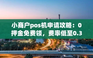 海口市小商户pos机申请攻略：0押金免费领，费率低至0.38%长期不涨价