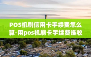 重庆POS机刷信用卡手续费怎么算-用pos机刷卡手续费谁收取?