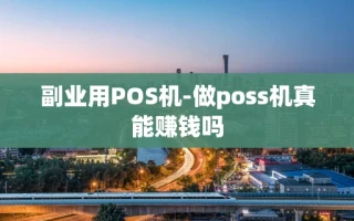 重庆副业用POS机-做poss机真能赚钱吗