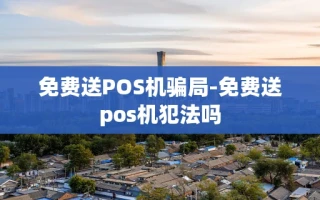 重庆免费送POS机骗局-免费送pos机犯法吗