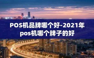 重庆POS机品牌哪个好-2021年pos机哪个牌子的好