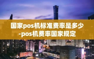 重庆国家pos机标准费率是多少-pos机费率国家规定