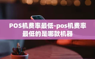 重庆POS机费率最低-pos机费率最低的是哪款机器