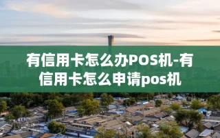 重庆有信用卡怎么办POS机-有信用卡怎么申请pos机