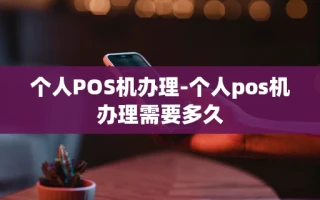 重庆个人POS机办理-个人pos机办理需要多久