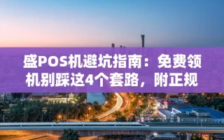 海口市盛POS机避坑指南：免费领机别踩这4个套路，附正规申请渠道