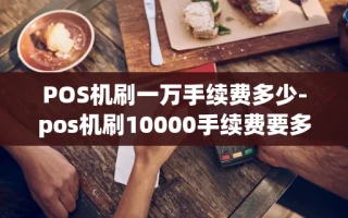 重庆POS机刷一万手续费多少-pos机刷10000手续费要多少钱