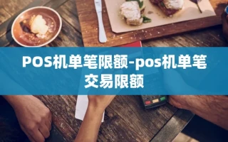 重庆POS机单笔限额-pos机单笔交易限额
