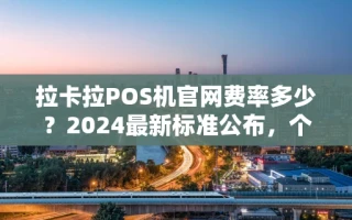 海口市拉卡拉POS机官网费率多少？2024最新标准公布，个体户刷卡首选方案