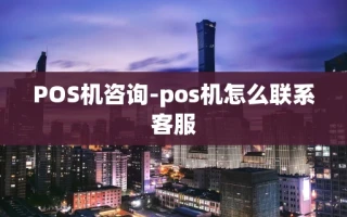 重庆POS机咨询-pos机怎么联系客服