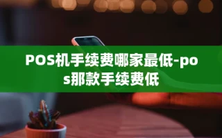 重庆POS机手续费哪家最低-pos那款手续费低