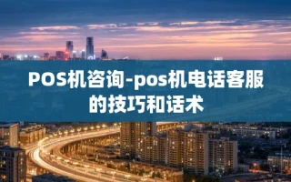 重庆POS机咨询-pos机电话客服的技巧和话术