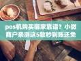 重庆pos机购买哪家靠谱？小微商户亲测这5款秒到账还免费