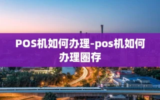 重庆POS机如何办理-pos机如何办理圈存