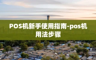 重庆POS机新手使用指南-pos机用法步骤