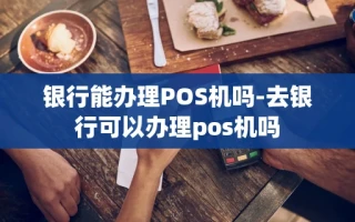 重庆银行能办理POS机吗-去银行可以办理pos机吗
