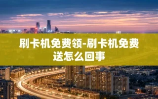 重庆刷卡机免费领-刷卡机免费送怎么回事