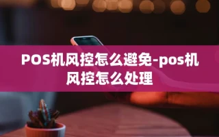 重庆POS机风控怎么避免-pos机风控怎么处理