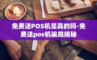 重庆免费送POS机是真的吗-免费送pos机骗局揭秘