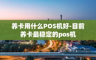 重庆养卡用什么POS机好-目前养卡最稳定的pos机