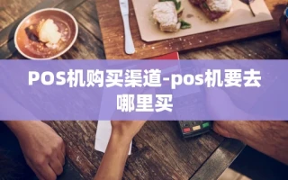 重庆POS机购买渠道-pos机要去哪里买
